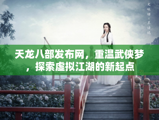 天龙八部发布网，重温武侠梦，探索虚拟江湖的新起点