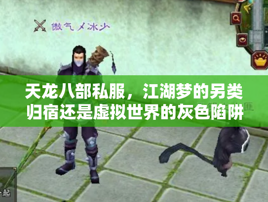 天龙八部私服，江湖梦的另类归宿还是虚拟世界的灰色陷阱？