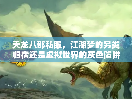 天龙八部私服，江湖梦的另类归宿还是虚拟世界的灰色陷阱？
