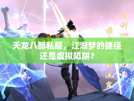 天龙八部私服，江湖梦的捷径还是虚拟陷阱？