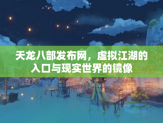 天龙八部发布网，虚拟江湖的入口与现实世界的镜像