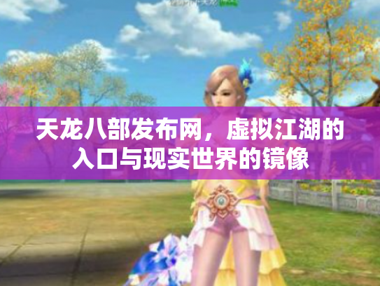 天龙八部发布网，虚拟江湖的入口与现实世界的镜像