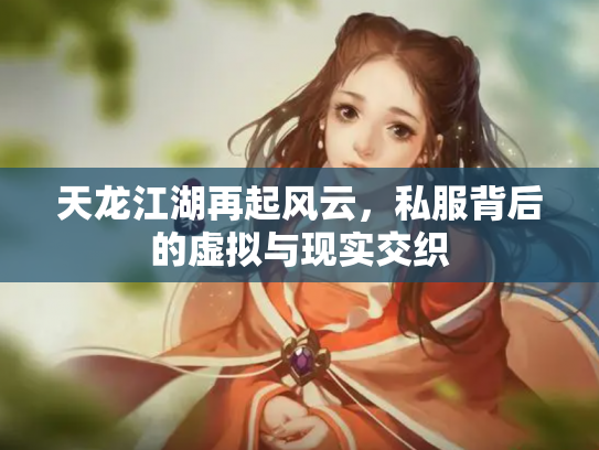 天龙江湖再起风云，私服背后的虚拟与现实交织