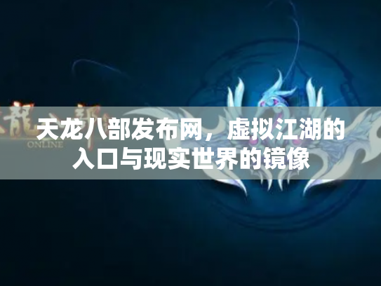 天龙八部发布网，虚拟江湖的入口与现实世界的镜像