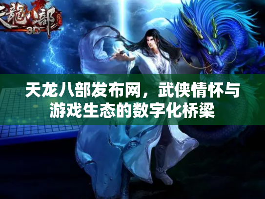 天龙八部发布网，武侠情怀与游戏生态的数字化桥梁