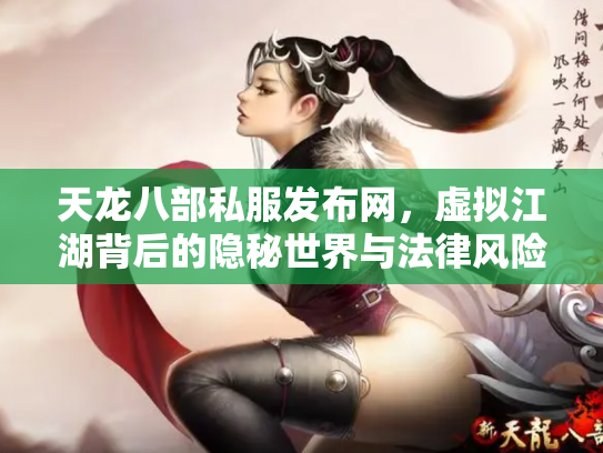 天龙八部私服发布网，虚拟江湖背后的隐秘世界与法律风险