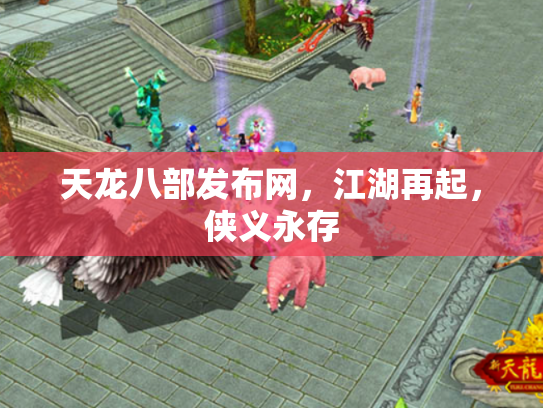 天龙八部发布网，江湖再起，侠义永存