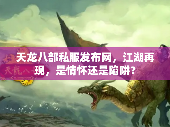 天龙八部私服发布网，江湖再现，是情怀还是陷阱？