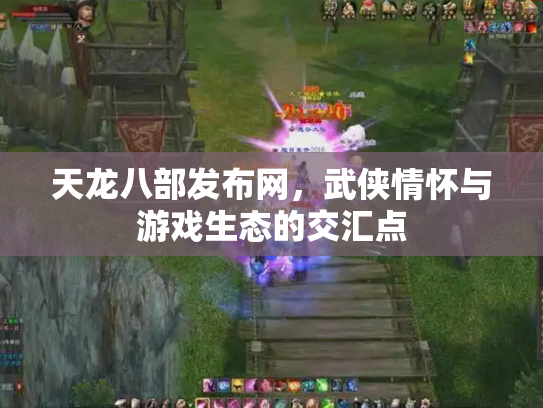 天龙八部发布网，武侠情怀与游戏生态的交汇点