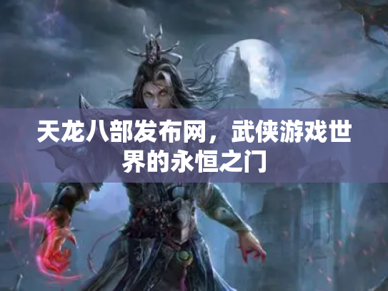 天龙八部发布网，武侠游戏世界的永恒之门