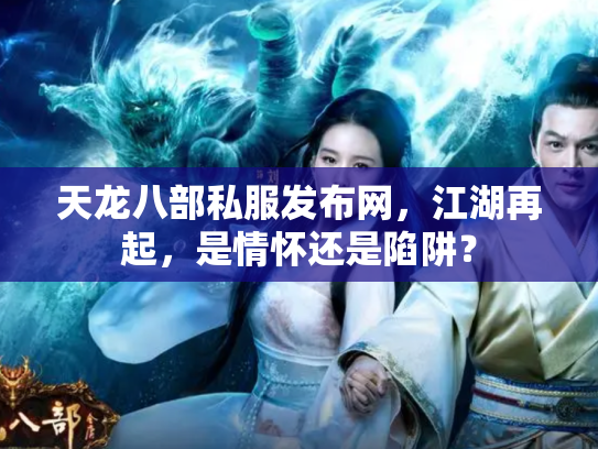 天龙八部私服发布网，江湖再起，是情怀还是陷阱？