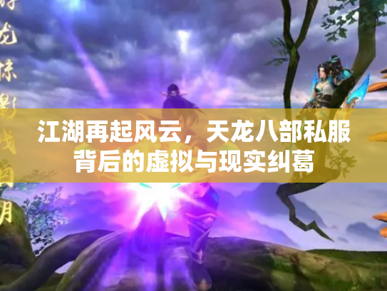 江湖再起风云，天龙八部私服背后的虚拟与现实纠葛