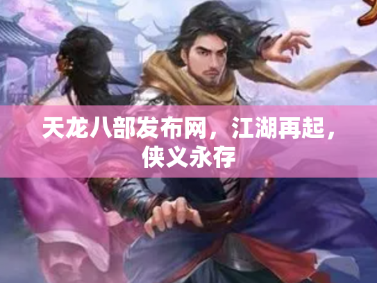 天龙八部发布网，江湖再起，侠义永存
