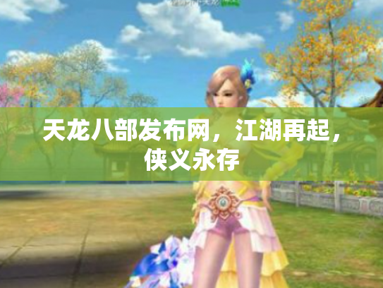 天龙八部发布网，江湖再起，侠义永存