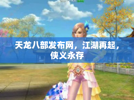 天龙八部发布网，江湖再起，侠义永存