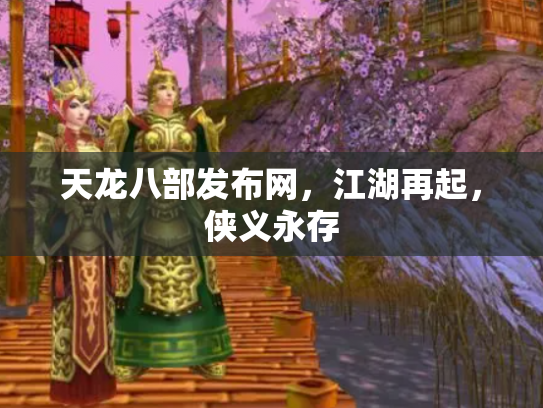 天龙八部发布网，江湖再起，侠义永存