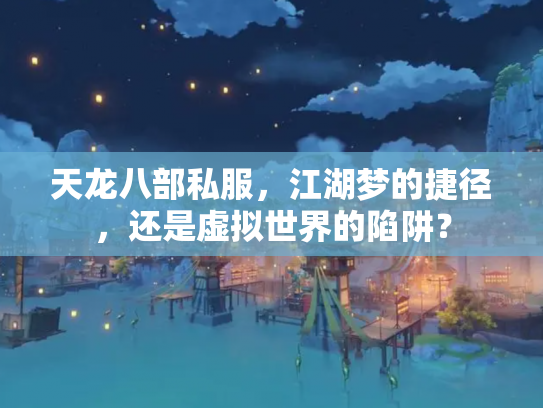 天龙八部私服，江湖梦的捷径，还是虚拟世界的陷阱？