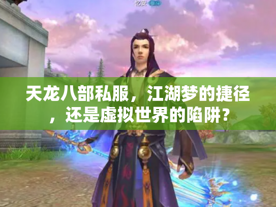 天龙八部私服，江湖梦的捷径，还是虚拟世界的陷阱？