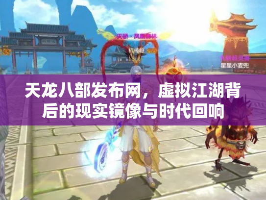 天龙八部发布网，虚拟江湖背后的现实镜像与时代回响