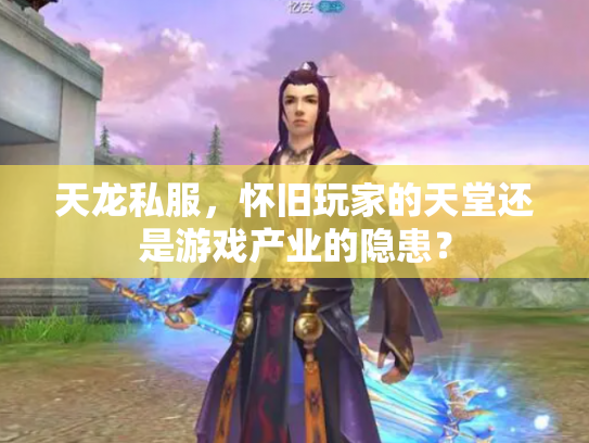 天龙私服，怀旧玩家的天堂还是游戏产业的隐患？