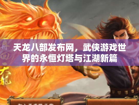 天龙八部发布网，武侠游戏世界的永恒灯塔与江湖新篇