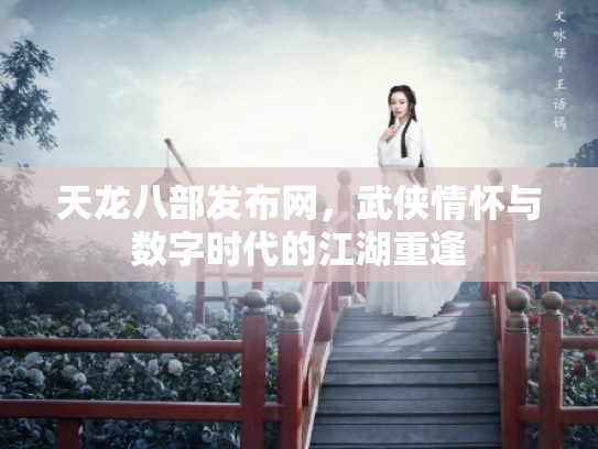天龙八部发布网，武侠情怀与数字时代的江湖重逢