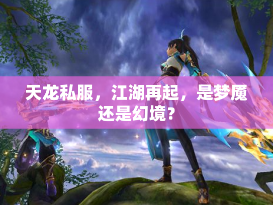 天龙私服，江湖再起，是梦魇还是幻境？