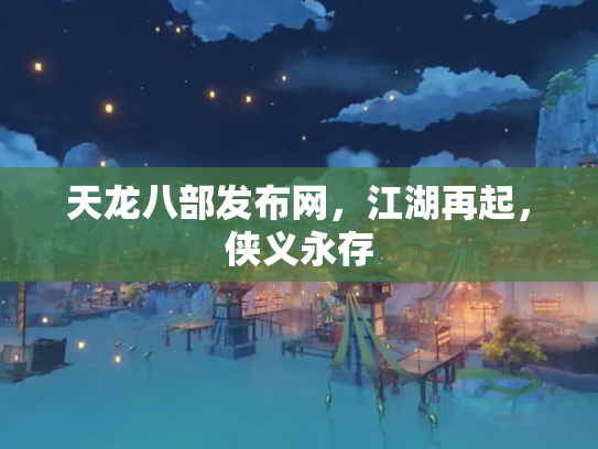 天龙八部发布网，江湖再起，侠义永存