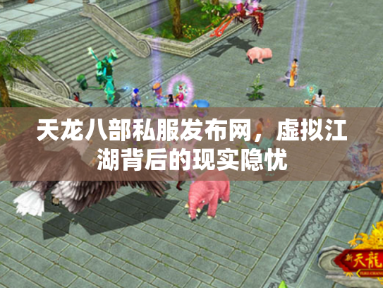 天龙八部私服发布网，虚拟江湖背后的现实隐忧