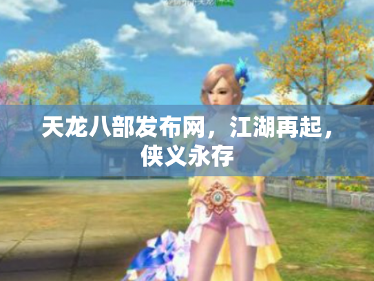 天龙八部发布网，江湖再起，侠义永存