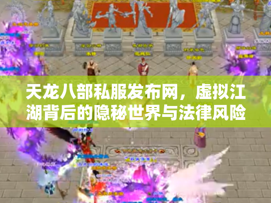 天龙八部私服发布网，虚拟江湖背后的隐秘世界与法律风险