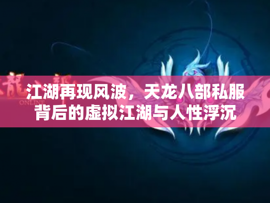 江湖再现风波，天龙八部私服背后的虚拟江湖与人性浮沉