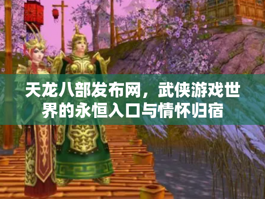天龙八部发布网，武侠游戏世界的永恒入口与情怀归宿