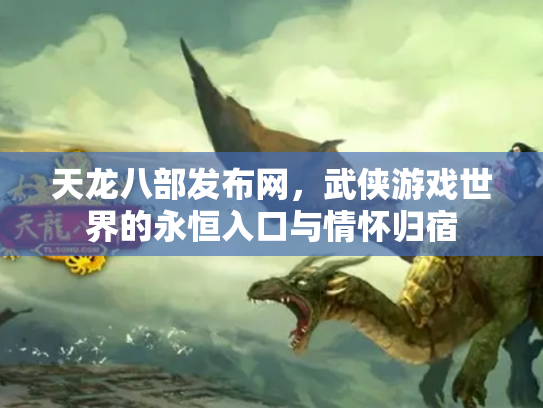 天龙八部发布网，武侠游戏世界的永恒入口与情怀归宿