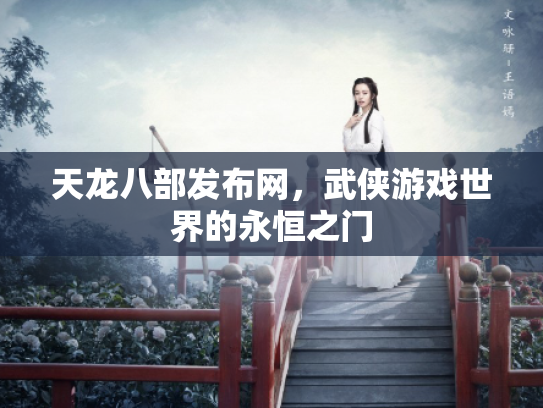 天龙八部发布网，武侠游戏世界的永恒之门