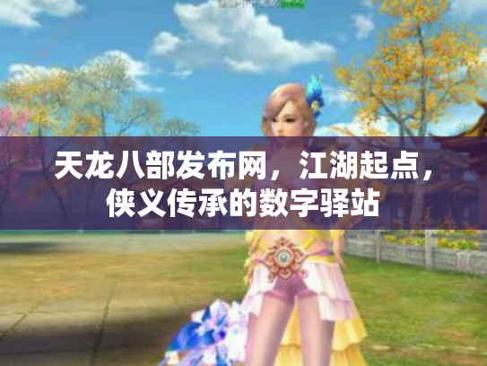 天龙八部发布网，江湖起点，侠义传承的数字驿站