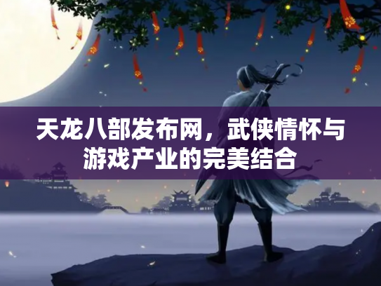天龙八部发布网，武侠情怀与游戏产业的完美结合