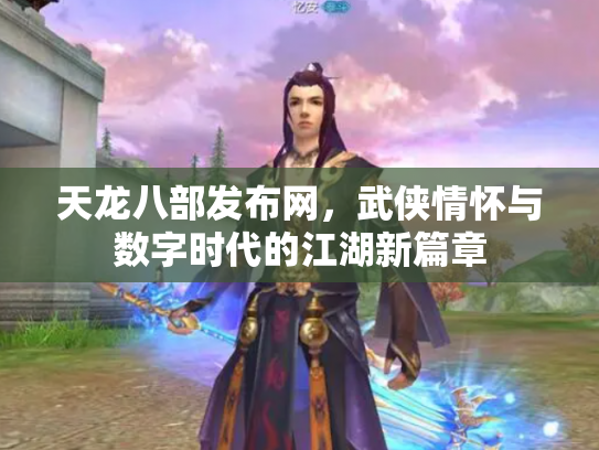 天龙八部发布网，武侠情怀与数字时代的江湖新篇章
