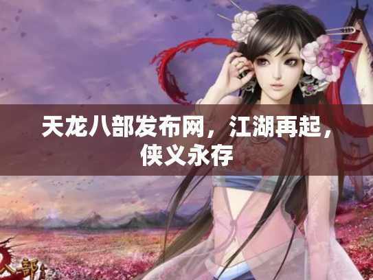 天龙八部发布网，江湖再起，侠义永存