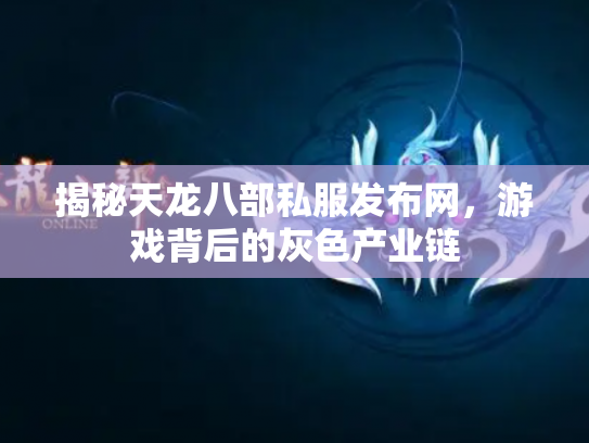 揭秘天龙八部私服发布网，游戏背后的灰色产业链
