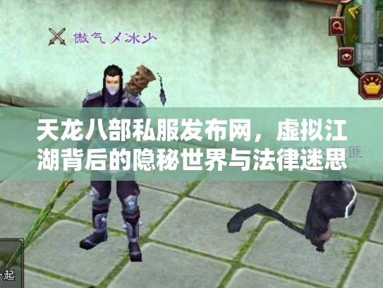 天龙八部私服发布网，虚拟江湖背后的隐秘世界与法律迷思