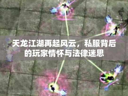 天龙江湖再起风云，私服背后的玩家情怀与法律迷思