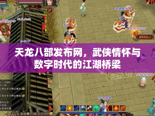 天龙八部发布网，武侠情怀与数字时代的江湖桥梁