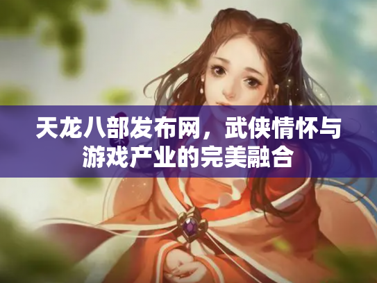 天龙八部发布网，武侠情怀与游戏产业的完美融合