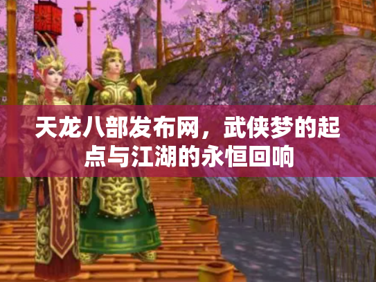 天龙八部发布网，武侠梦的起点与江湖的永恒回响