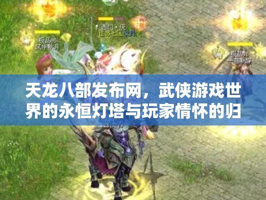 天龙八部发布网，武侠游戏世界的永恒灯塔与玩家情怀的归宿