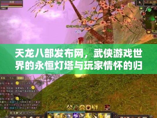 天龙八部发布网，武侠游戏世界的永恒灯塔与玩家情怀的归宿