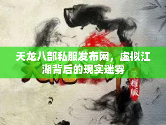 天龙八部私服发布网，虚拟江湖背后的现实迷雾