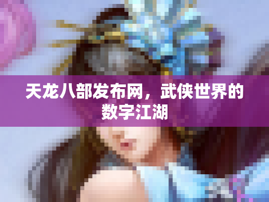 天龙八部发布网，武侠世界的数字江湖