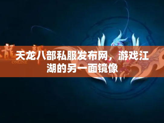 天龙八部私服发布网，游戏江湖的另一面镜像